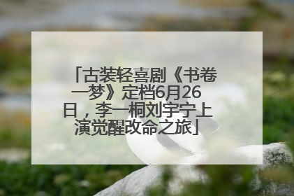 古装轻喜剧《书卷一梦》定档6月26日,李一桐刘宇宁上演觉醒改命之旅
