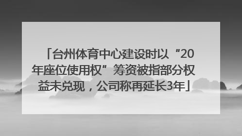 台州体育中心建设时以“20年座位使用权”筹资被指部分权益未兑现，公司称再延长3年
