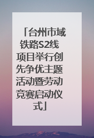 台州市域铁路S2线项目举行创先争优主题活动暨劳动竞赛启动仪式