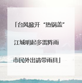 台风掀开“热锅盖” 江城明起多雷阵雨 市民外出请带雨具