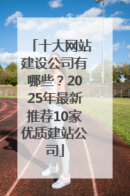 十大网站建设公司有哪些？2025年最新推荐10家优质建站公司