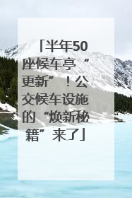 半年50座候车亭“更新”！公交候车设施的“焕新秘籍”来了