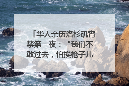 华人亲历洛杉矶宵禁第一夜：“我们不敢过去，怕挨枪子儿”｜封面头条