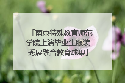 南京特殊教育师范学院上演毕业生服装秀展融合教育成果