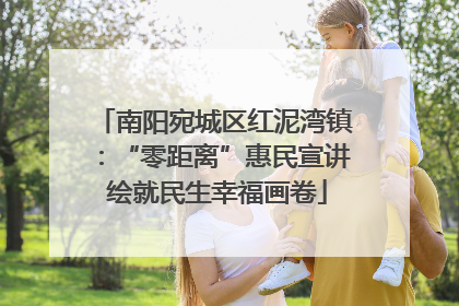 南阳宛城区红泥湾镇：“零距离”惠民宣讲 绘就民生幸福画卷