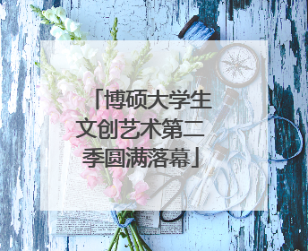博硕大学生文创艺术第二季圆满落幕