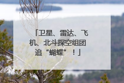 卫星、雷达、飞机、北斗探空组团追“蝴蝶”！