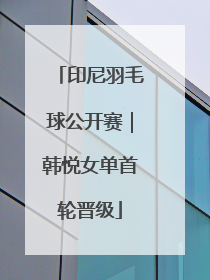 印尼羽毛球公开赛｜韩悦女单首轮晋级