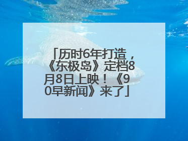 历时6年打造，《东极岛》定档8月8日上映！《90早新闻》来了