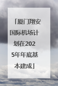 厦门翔安国际机场计划在2025年年底基本建成