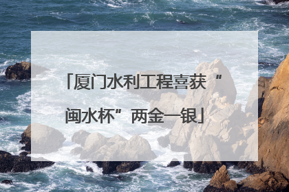厦门水利工程喜获“闽水杯”两金一银