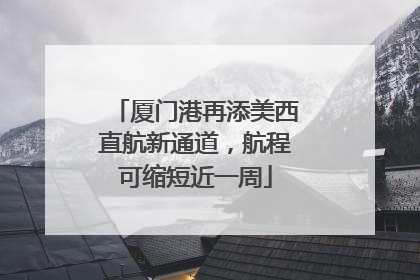 厦门港再添美西直航新通道，航程可缩短近一周