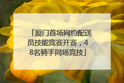厦门首场网约配送员技能竞赛开赛，48名骑手同场竞技