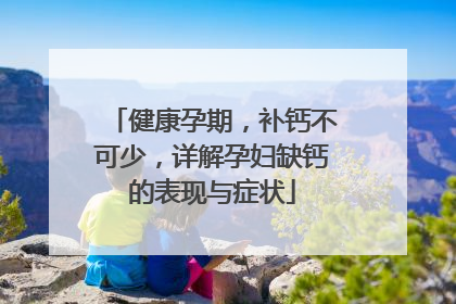 健康孕期，补钙不可少，详解孕妇缺钙的表现与症状