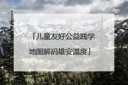 儿童友好公益践学地图解码雄安温度