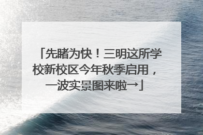先睹为快！三明这所学校新校区今年秋季启用，一波实景图来啦→