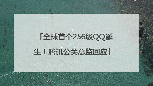 全球首个256级QQ诞生！腾讯公关总监回应