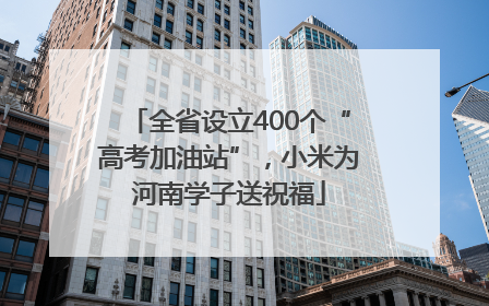 全省设立400个“高考加油站”，小米为河南学子送祝福