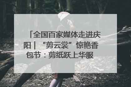 全国百家媒体走进庆阳｜“剪云裳”惊艳香包节：剪纸跃上华服 非遗焕发新彩