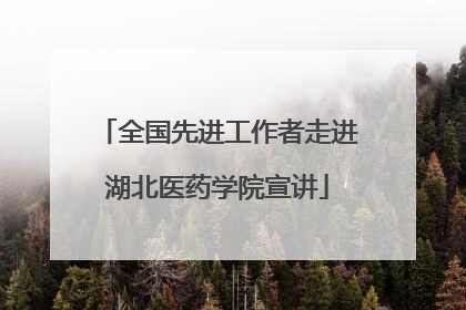 全国先进工作者走进湖北医药学院宣讲
