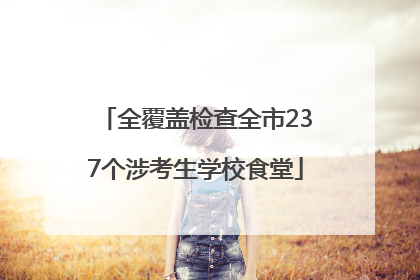 全覆盖检查全市237个涉考生学校食堂