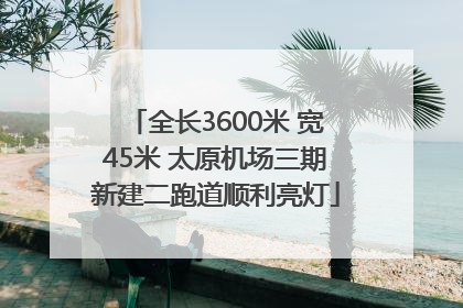 全长3600米 宽45米 太原机场三期新建二跑道顺利亮灯