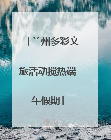 兰州多彩文旅活动搅热端午假期