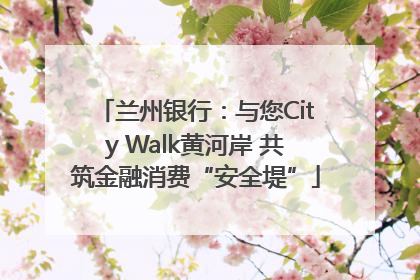 兰州银行：与您City Walk黄河岸 共筑金融消费“安全堤”