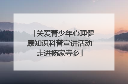 关爱青少年心理健康知识科普宣讲活动走进杨家寺乡