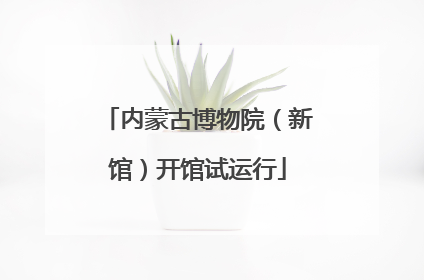 内蒙古博物院（新馆）开馆试运行