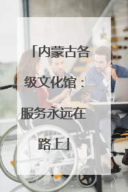 内蒙古各级文化馆：服务永远在路上