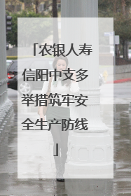 农银人寿信阳中支多举措筑牢安全生产防线