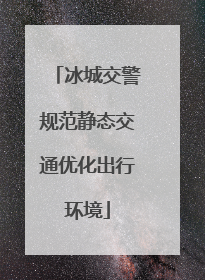 冰城交警规范静态交通优化出行环境