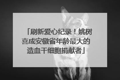刷新爱心纪录！姚树喜成安徽省年龄最大的造血干细胞捐献者