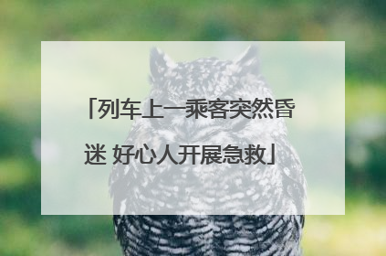 列车上一乘客突然昏迷 好心人开展急救