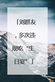 刘群友，多次违规吃“生日宴”
