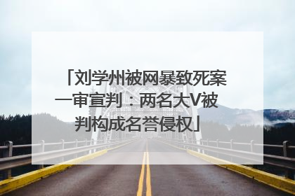刘学州被网暴致死案一审宣判：两名大V被判构成名誉侵权