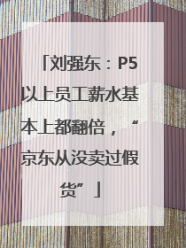 刘强东：P5以上员工薪水基本上都翻倍，“京东从没卖过假货”