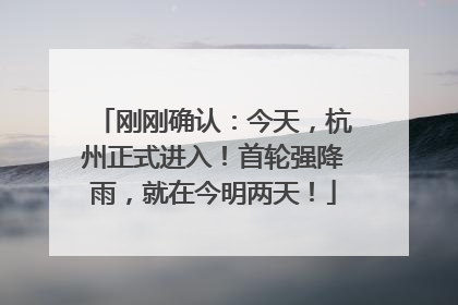 刚刚确认：今天，杭州正式进入！首轮强降雨，就在今明两天！