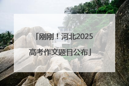 刚刚！河北2025高考作文题目公布
