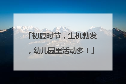 初夏时节，生机勃发，幼儿园里活动多！