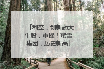 利空，创新药大牛股，重挫！蜜雪集团，历史新高
