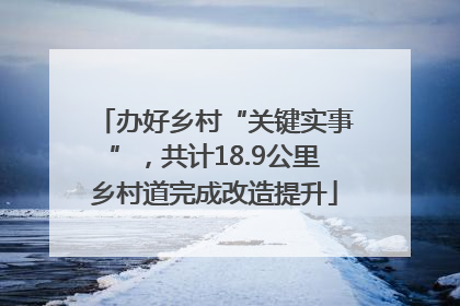 办好乡村“关键实事”，共计18.9公里乡村道完成改造提升