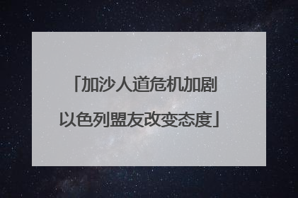 加沙人道危机加剧 以色列盟友改变态度