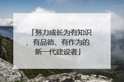 努力成长为有知识、有品德、有作为的新一代建设者