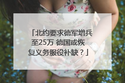 北约要求德军增兵至25万 德国或恢复义务服役补缺？