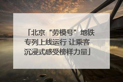 北京“劳模号”地铁专列上线运行 让乘客沉浸式感受榜样力量