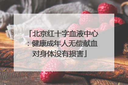北京红十字血液中心：健康成年人无偿献血对身体没有损害