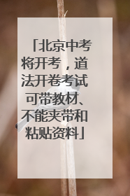 北京中考将开考，道法开卷考试可带教材、不能夹带和粘贴资料