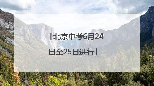 北京中考6月24日至25日进行